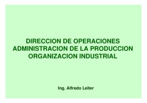 DIRECCION DE OPERACIONES ADMINISTRACION DE LA PRODUCCION ORGANIZACION INDUSTRIAL. Ing. Alfredo Leiter