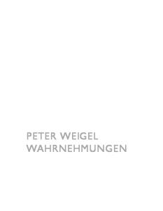 Peter Weigel Wahrnehmungen